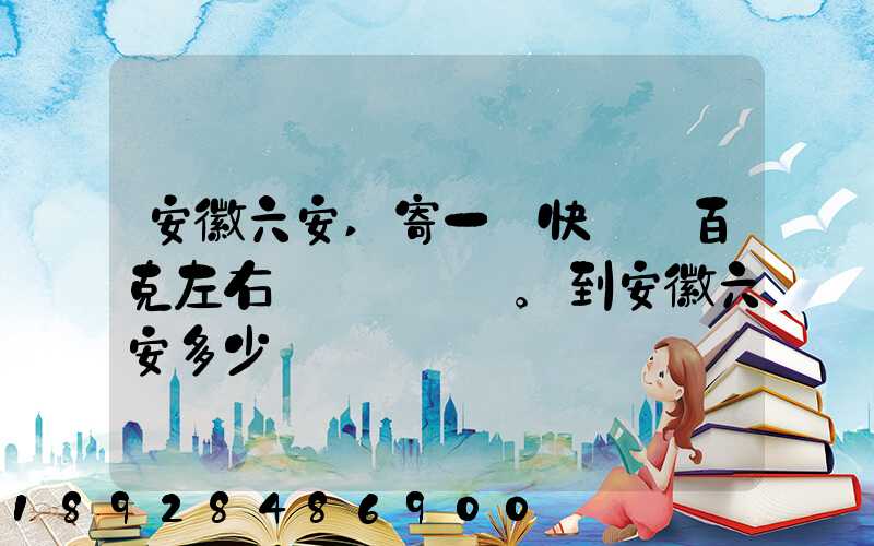 安徽六安,寄一個快遞兩百克左右。到安徽六安多少錢